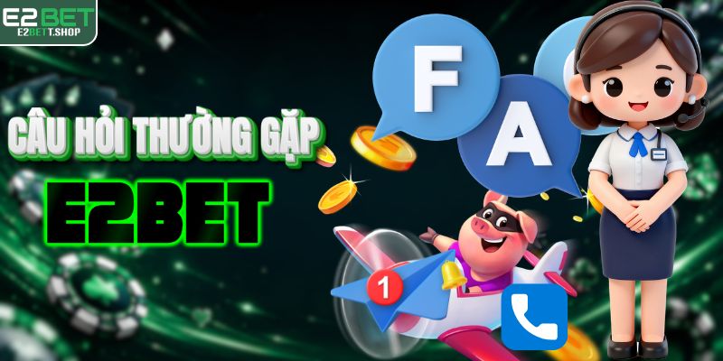 FAQ - Giải đáp mọi thắc mắc về cổng cược E2BET