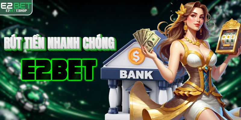 Rút tiền E2BET về ngân hàng, tận hưởng thành quả tức thì